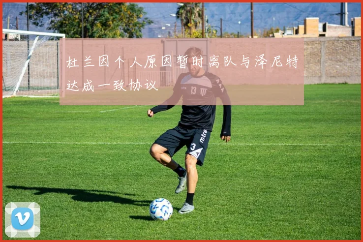 杜兰因个人原因暂时离队与泽尼特达成一致协议