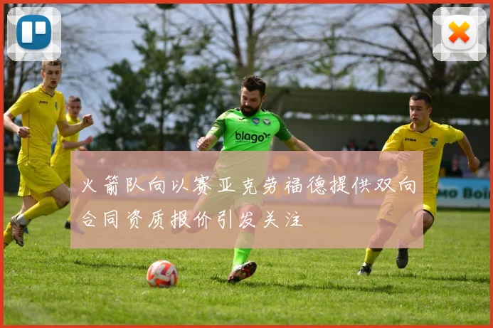 火箭队向以赛亚克劳福德提供双向合同资质报价引发关注