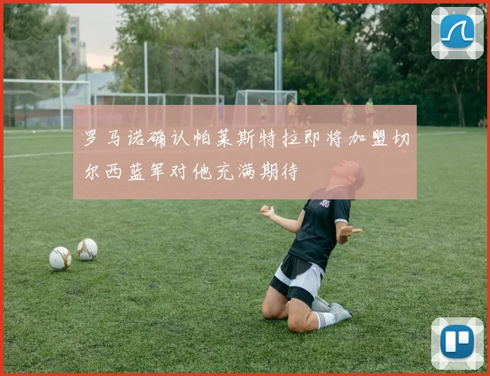 罗马诺确认帕莱斯特拉即将加盟切尔西蓝军对他充满期待