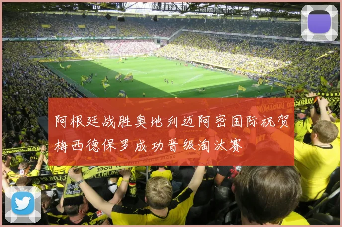 阿根廷战胜奥地利迈阿密国际祝贺梅西德保罗成功晋级淘汰赛