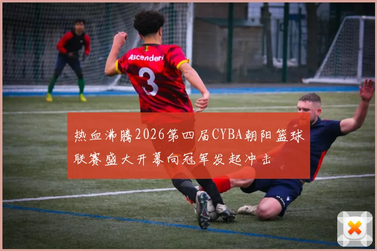 热血沸腾2026第四届CYBA朝阳篮球联赛盛大开幕向冠军发起冲击