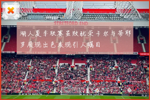 湖人夏季联赛虽败犹荣卡尔与蒂耶罗展现出色表现引人瞩目
