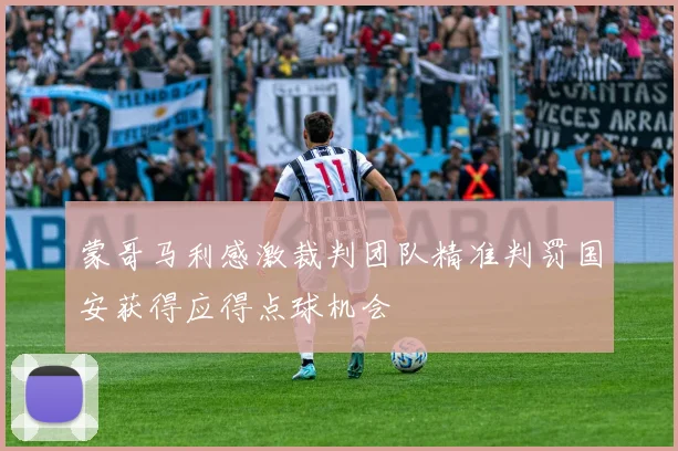 蒙哥马利感激裁判团队精准判罚国安获得应得点球机会