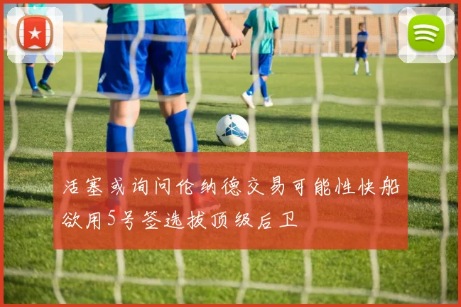 活塞或询问伦纳德交易可能性快船欲用5号签选拔顶级后卫