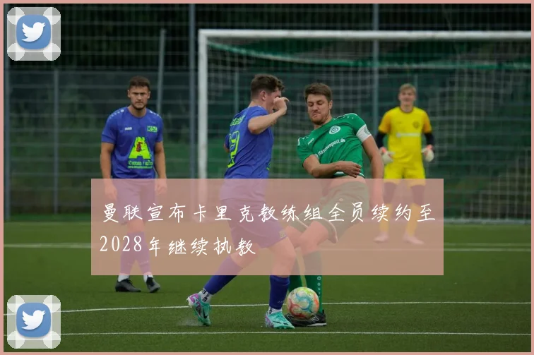 曼联宣布卡里克教练组全员续约至2028年继续执教