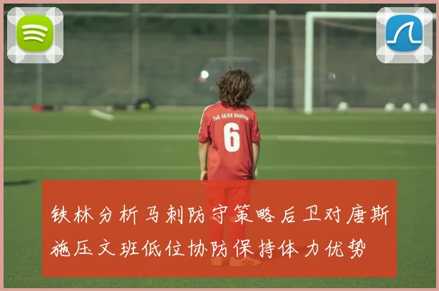 铁林分析马刺防守策略后卫对唐斯施压文班低位协防保持体力优势